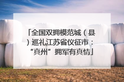全国双拥模范城（县）巡礼江苏省仪征市：“真州”拥军有真情